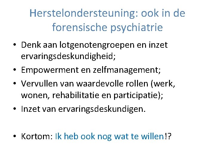 Herstelondersteuning: ook in de forensische psychiatrie • Denk aan lotgenotengroepen en inzet ervaringsdeskundigheid; •