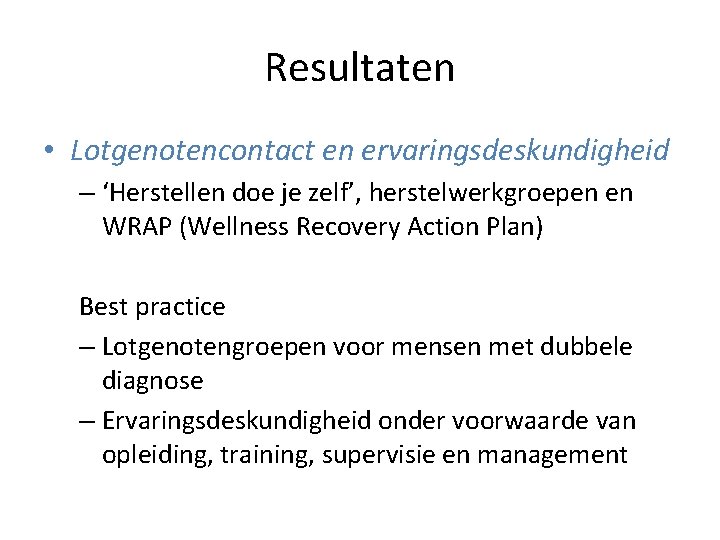 Resultaten • Lotgenotencontact en ervaringsdeskundigheid – ‘Herstellen doe je zelf’, herstelwerkgroepen en WRAP (Wellness