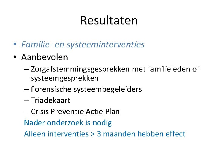 Resultaten • Familie- en systeeminterventies • Aanbevolen – Zorgafstemmingsgesprekken met familieleden of systeemgesprekken –