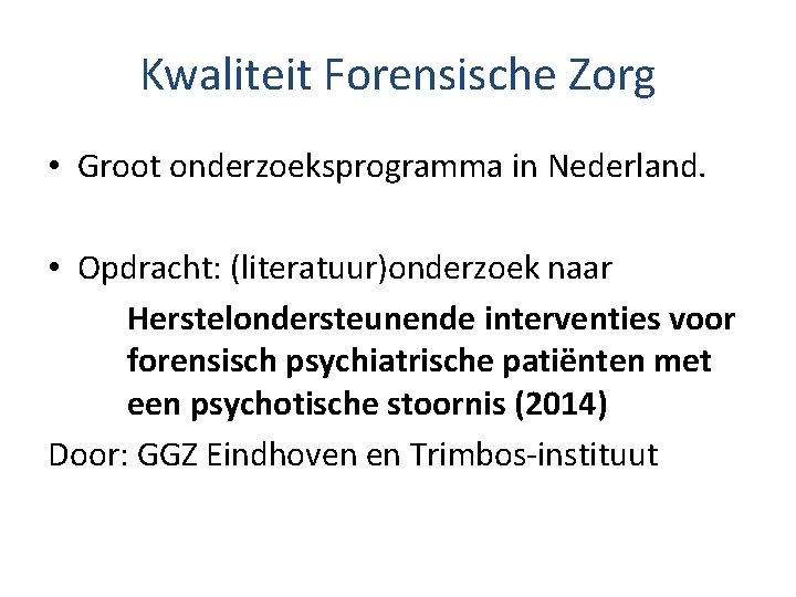 Kwaliteit Forensische Zorg • Groot onderzoeksprogramma in Nederland. • Opdracht: (literatuur)onderzoek naar Herstelondersteunende interventies