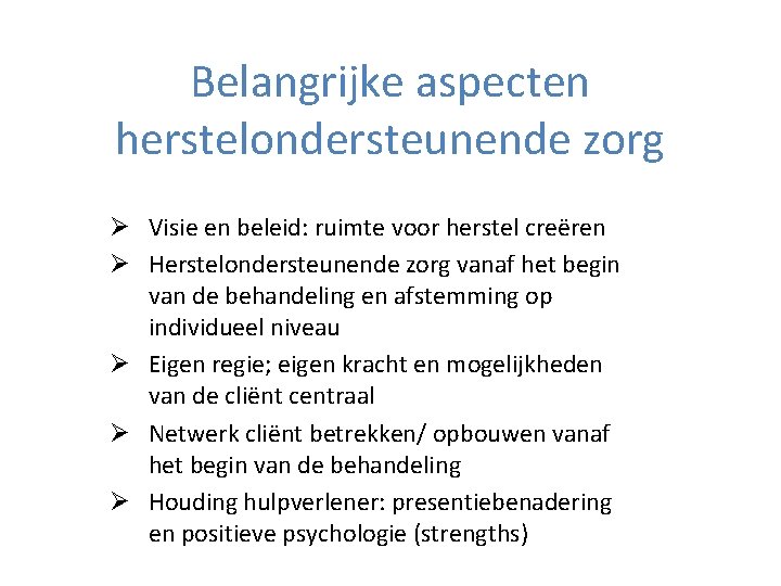 Belangrijke aspecten herstelondersteunende zorg Ø Visie en beleid: ruimte voor herstel creëren Ø Herstelondersteunende