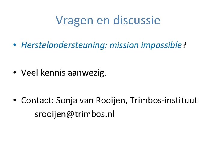 Vragen en discussie • Herstelondersteuning: mission impossible? • Veel kennis aanwezig. • Contact: Sonja