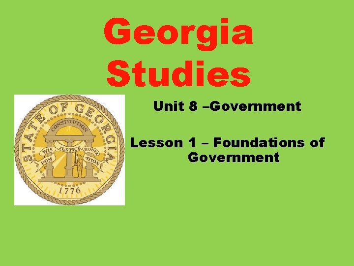 Georgia Studies Unit 8 –Government Lesson 1 – Foundations of Government 
