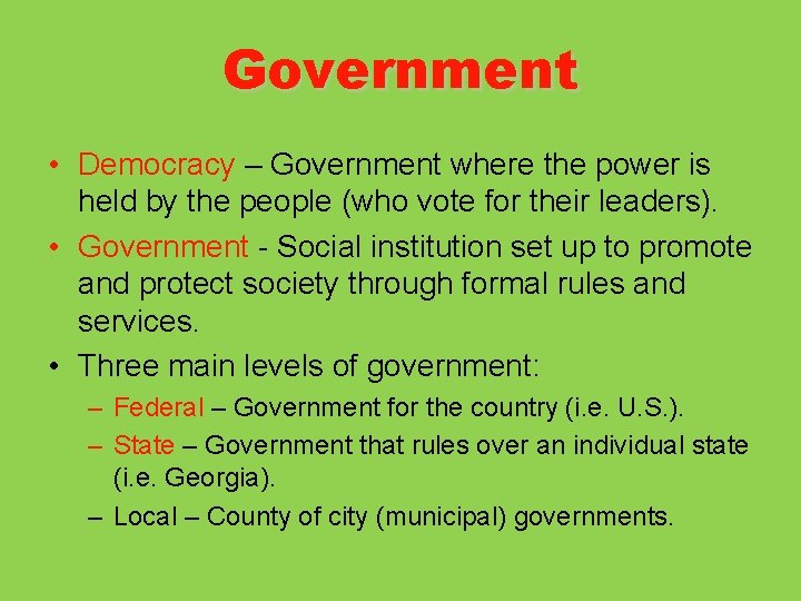 Government • Democracy – Government where the power is held by the people (who