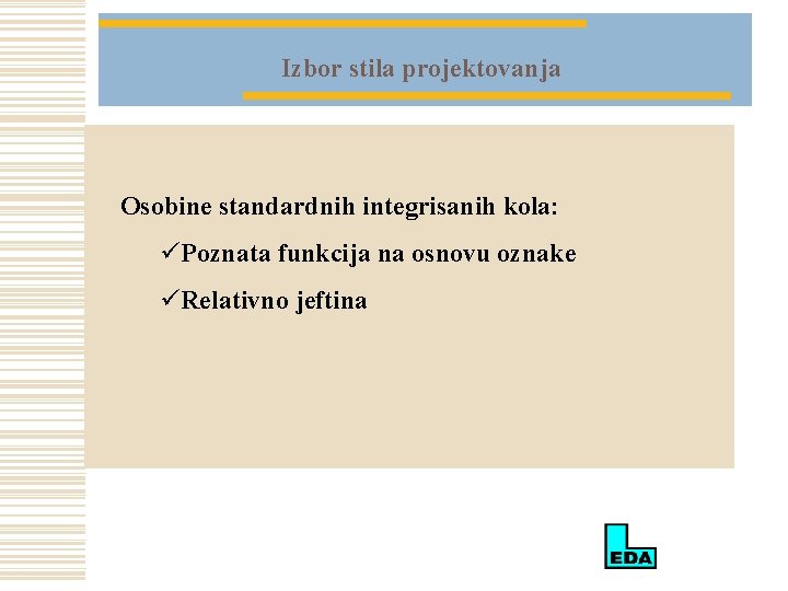 Izbor stila projektovanja Osobine standardnih integrisanih kola: üPoznata funkcija na osnovu oznake üRelativno jeftina