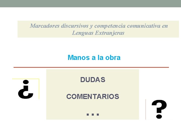 Marcadores discursivos y competencia comunicativa en Lenguas Extranjeras Manos a la obra DUDAS COMENTARIOS