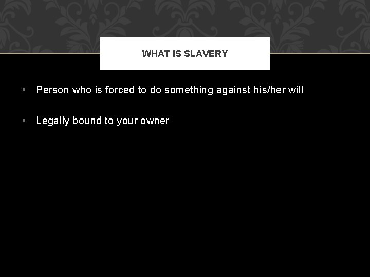 WHAT IS SLAVERY • Person who is forced to do something against his/her will