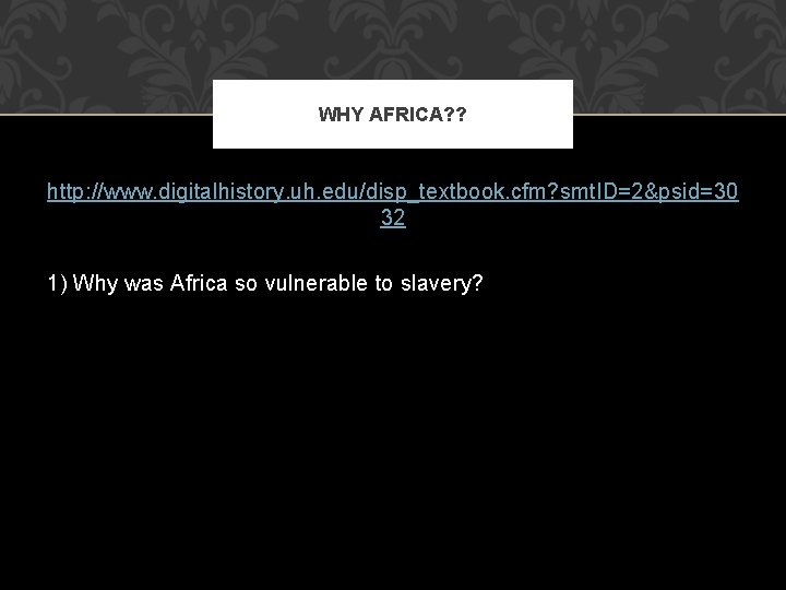 WHY AFRICA? ? http: //www. digitalhistory. uh. edu/disp_textbook. cfm? smt. ID=2&psid=30 32 1) Why