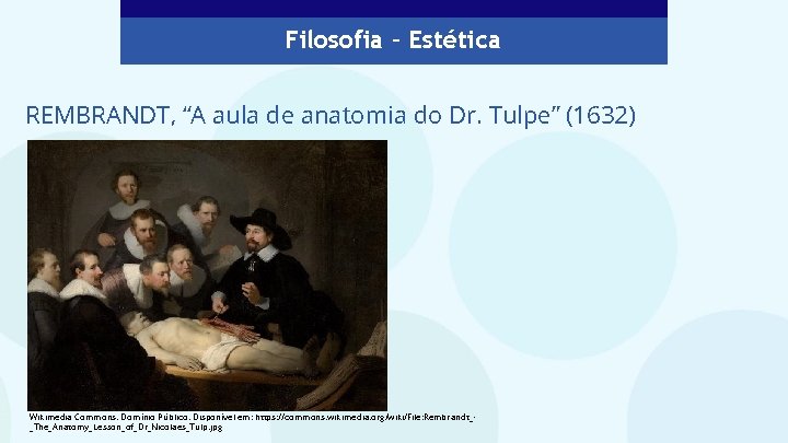 Filosofia – Estética REMBRANDT, “A aula de anatomia do Dr. Tulpe” (1632) Wikimedia Commons.