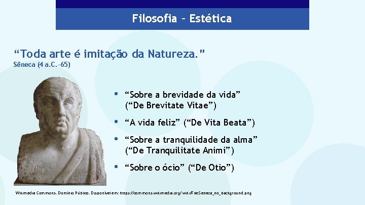 Filosofia – Estética “Toda arte é imitação da Natureza. ” Sêneca (4 a. C.