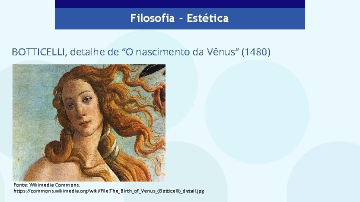 Filosofia – Estética BOTTICELLI, detalhe de “O nascimento da Vênus” (1480) Fonte: Wikimedia Commons.