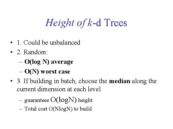 Height of k-d Trees • 1. Could be unbalanced • 2. Random: – O(log