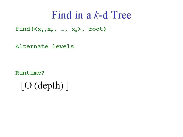 Find in a k-d Tree find(<x 1, x 2, …, xk>, root) Alternate levels