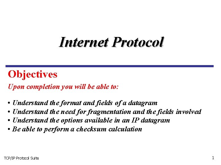Internet Protocol Objectives Upon completion you will be able to: • Understand the format