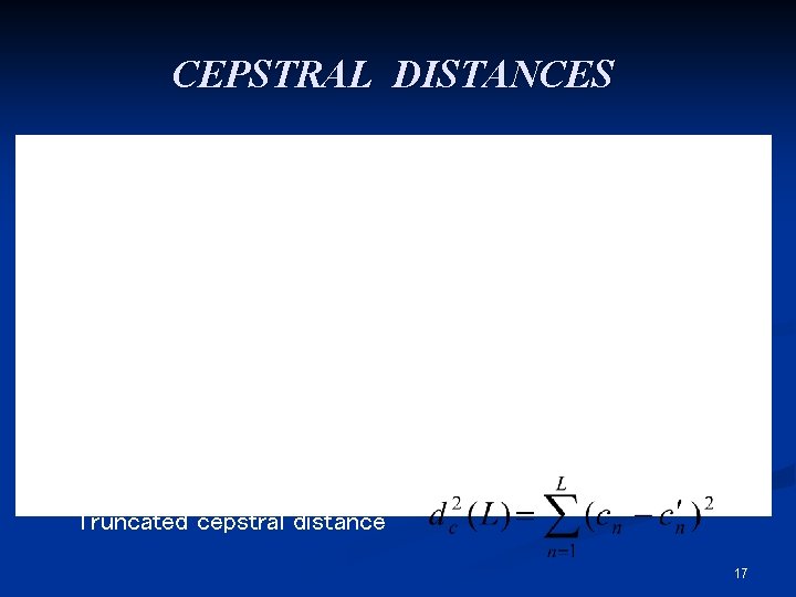 CEPSTRAL DISTANCES Truncated cepstral distance 17 