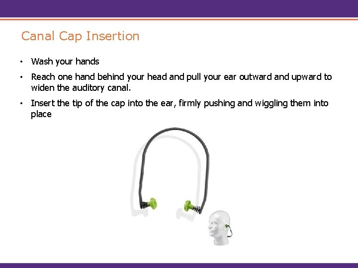 Canal Cap Insertion • Wash your hands • Reach one hand behind your head