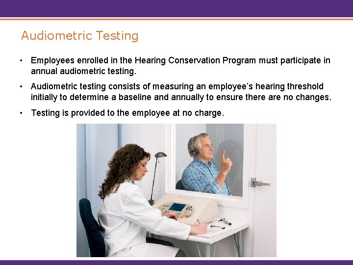 Audiometric Testing • Employees enrolled in the Hearing Conservation Program must participate in annual