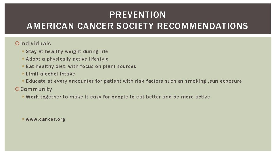 PREVENTION AMERICAN CANCER SOCIETY RECOMMENDATIONS Individuals § § § Stay at healthy weight during