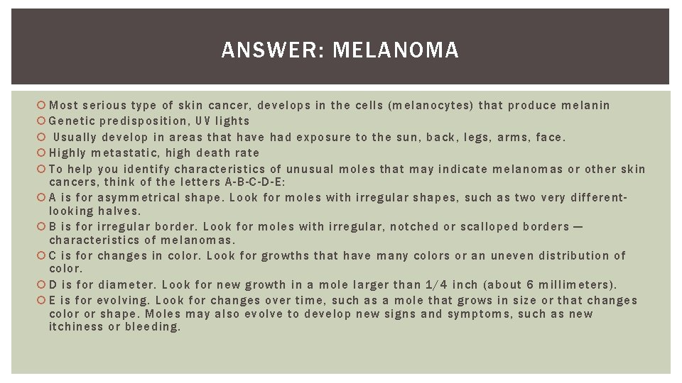 ANSWER: MELANOMA Most serious type of skin cancer, develops in the cells (melanocytes) that