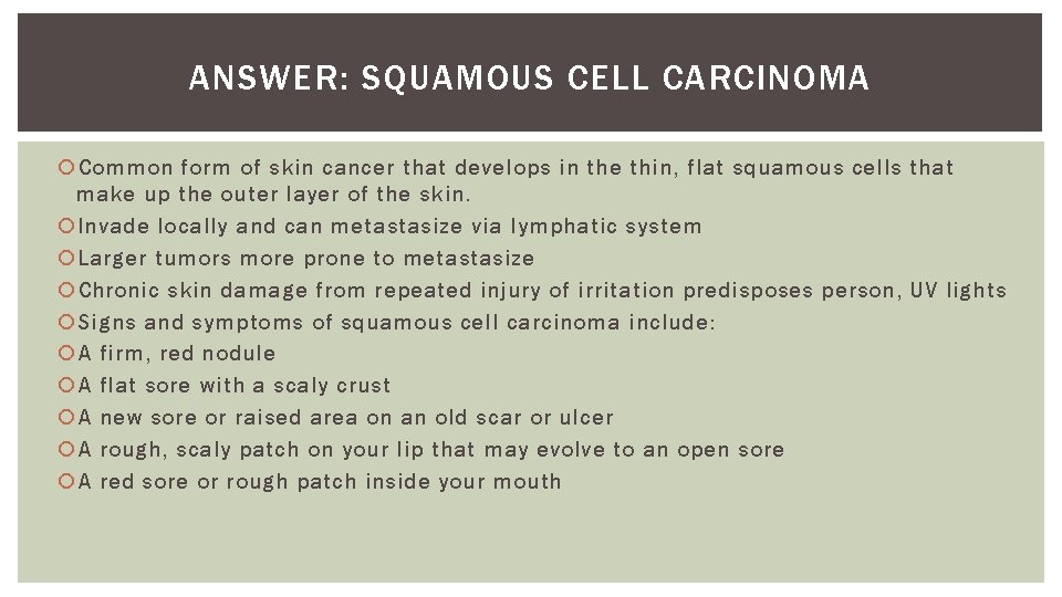 ANSWER: SQUAMOUS CELL CARCINOMA Common form of skin cancer that develops in the thin,