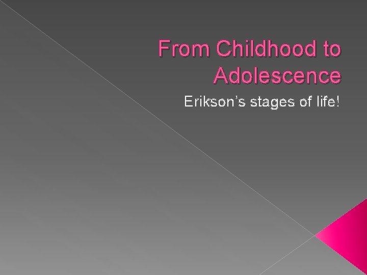 From Childhood to Adolescence Erikson’s stages of life! 