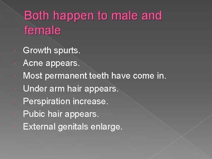 Both happen to male and female Growth spurts. Acne appears. Most permanent teeth have
