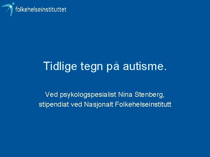 Tidlige tegn på autisme. Ved psykologspesialist Nina Stenberg, stipendiat ved Nasjonalt Folkehelseinstitutt 