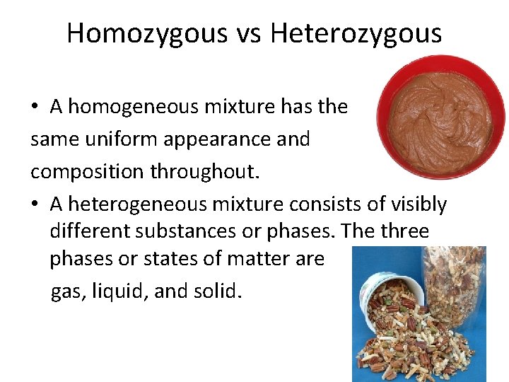 Homozygous vs Heterozygous • A homogeneous mixture has the same uniform appearance and composition