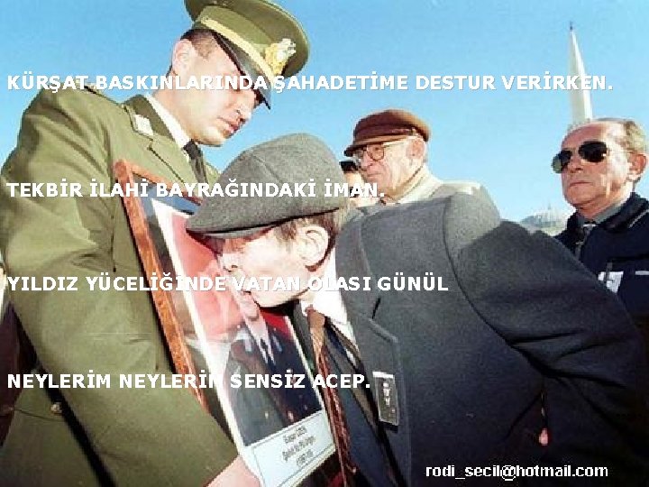 KÜRŞAT BASKINLARINDA ŞAHADETİME DESTUR VERİRKEN. TEKBİR İLAHİ BAYRAĞINDAKİ İMAN. YILDIZ YÜCELİĞİNDE VATAN OLASI GÜNÜL