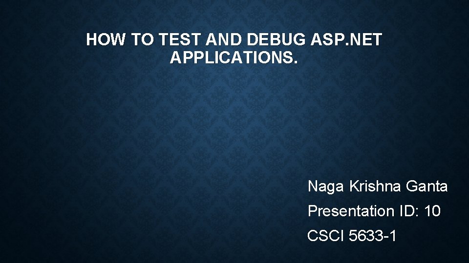 HOW TO TEST AND DEBUG ASP. NET APPLICATIONS. Naga Krishna Ganta Presentation ID: 10