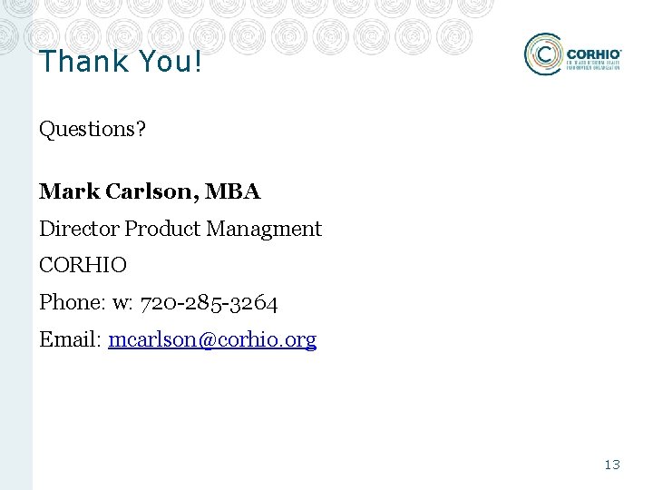 Thank You! Questions? Mark Carlson, MBA Director Product Managment CORHIO Phone: w: 720 -285 Thank You! Questions? Mark Carlson, MBA Director Product Managment CORHIO Phone: w: 720 -285