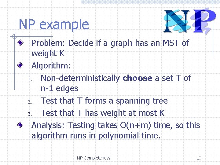 NP example Problem: Decide if a graph has an MST of weight K Algorithm: