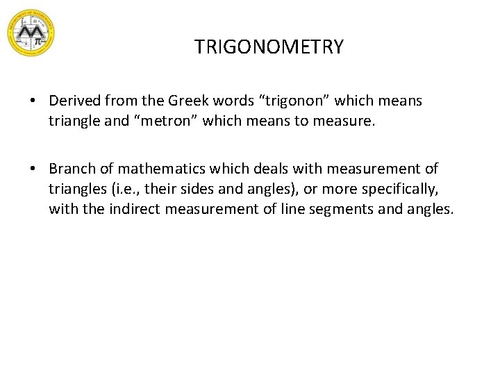 TRIGONOMETRY • Derived from the Greek words “trigonon” which means triangle and “metron” which
