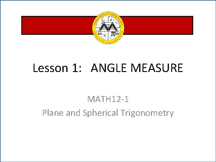 Lesson 1: ANGLE MEASURE MATH 12 -1 Plane and Spherical Trigonometry 