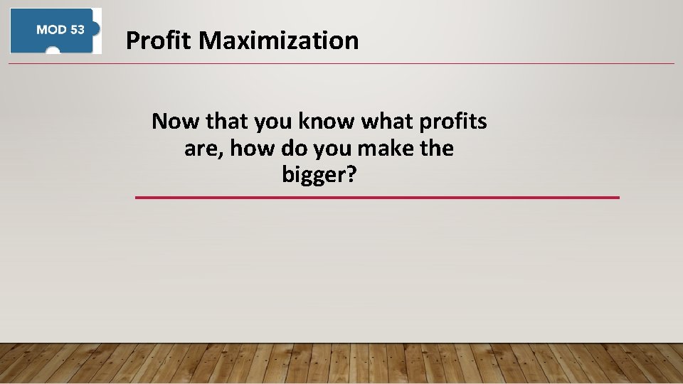 Profit Maximization Now that you know what profits are, how do you make the