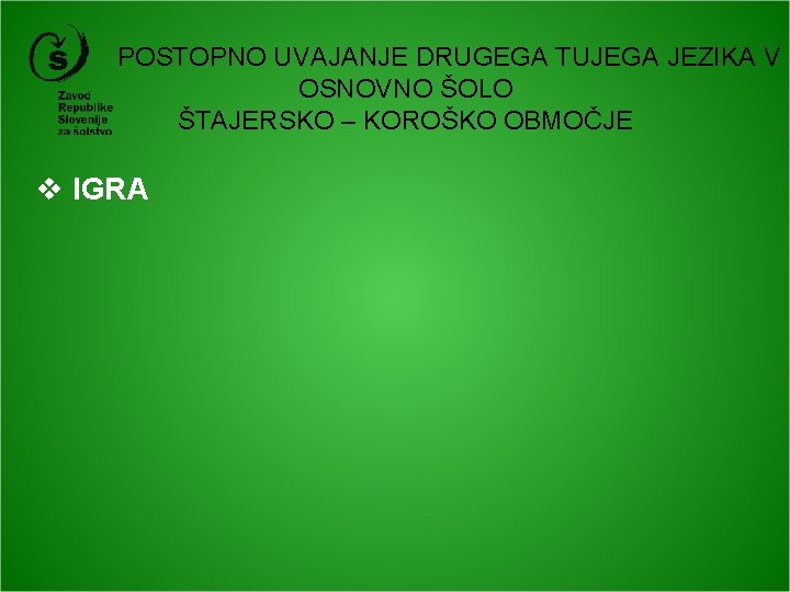 POSTOPNO UVAJANJE DRUGEGA TUJEGA JEZIKA V OSNOVNO ŠOLO ŠTAJERSKO – KOROŠKO OBMOČJE v IGRA