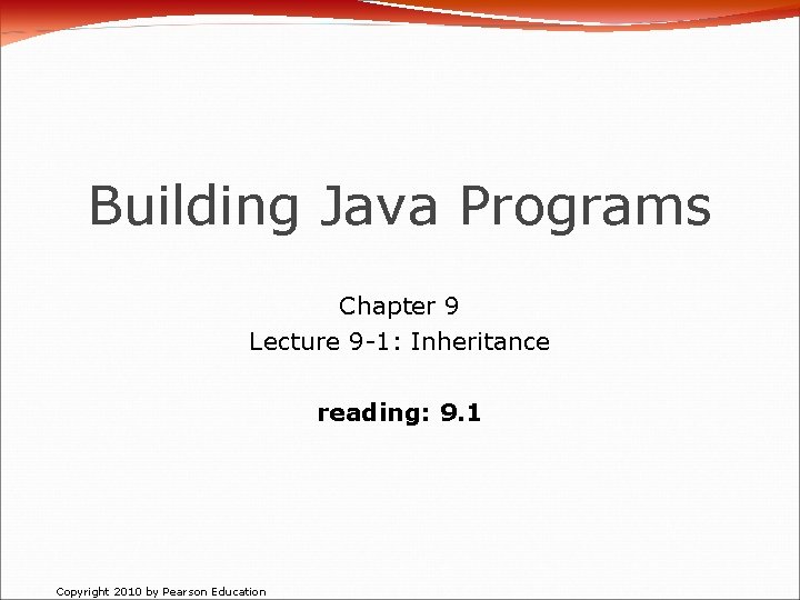 Building Java Programs Chapter 9 Lecture 9 -1: Inheritance reading: 9. 1 Copyright 2010