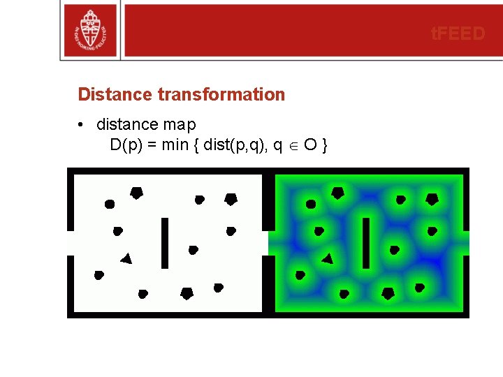 t. FEED Distance transformation • distance map D(p) = min { dist(p, q), q