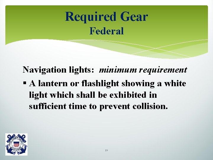 Required Gear Federal Navigation lights: minimum requirement § A lantern or flashlight showing a