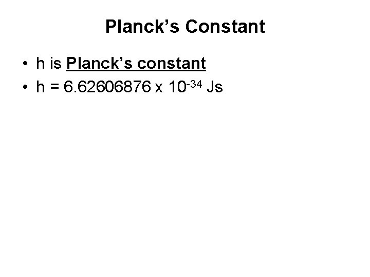 Planck’s Constant • h is Planck’s constant • h = 6. 62606876 x 10