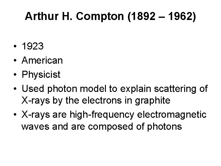 Arthur H. Compton (1892 – 1962) • • 1923 American Physicist Used photon model