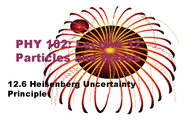 PHY 102: Lecture 12 Particles and Waves 12. 6 Heisenberg Uncertainty Principle 