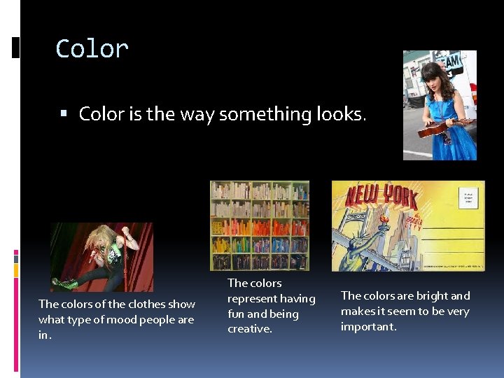 Color is the way something looks. The colors of the clothes show what type