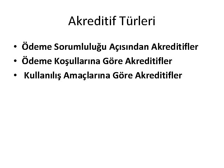 Akreditif Türleri • Ödeme Sorumluluğu Açısından Akreditifler • Ödeme Koşullarına Göre Akreditifler • Kullanılış