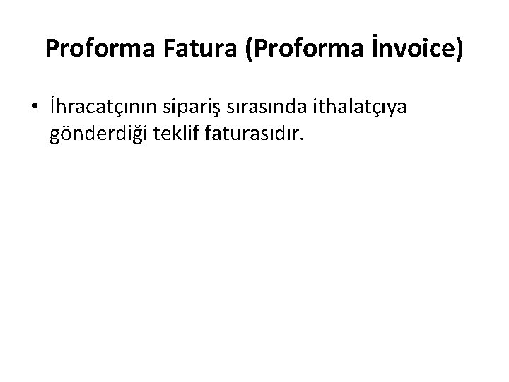 Proforma Fatura (Proforma İnvoice) • İhracatçının sipariş sırasında ithalatçıya gönderdiği teklif faturasıdır. 