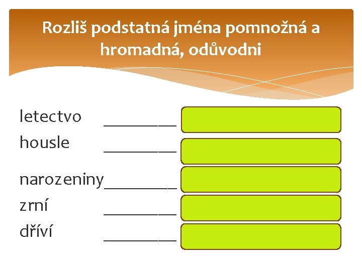 Rozliš podstatná jména pomnožná a hromadná, odůvodni letectvo housle ________ narozeniny____ zrní ____ dříví