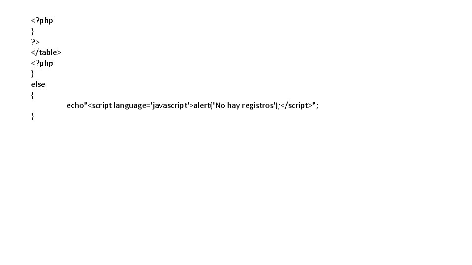 <? php } ? > </table> <? php } else { } echo"<script language='javascript'>alert('No