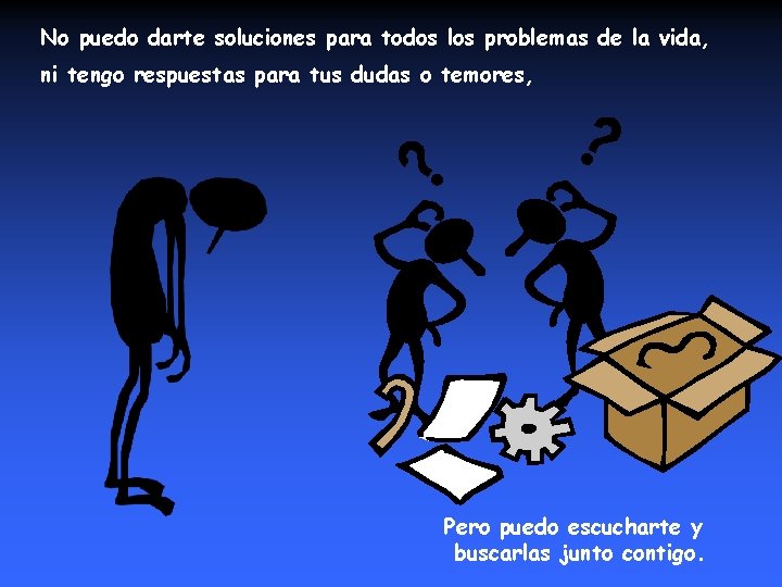 No puedo darte soluciones para todos los problemas de la vida, ni tengo respuestas