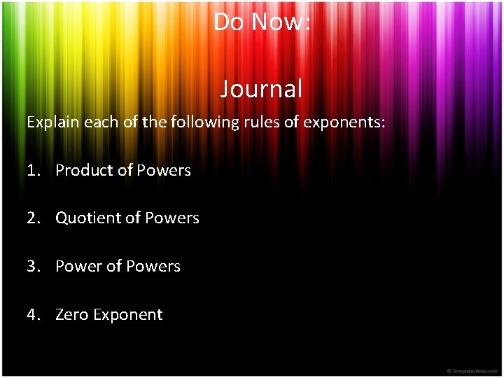 Do Now: Journal Explain each of the following rules of exponents: 1. Product of