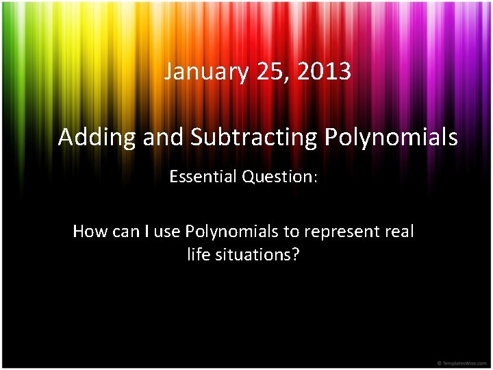 January 25, 2013 Adding and Subtracting Polynomials Essential Question: How can I use Polynomials